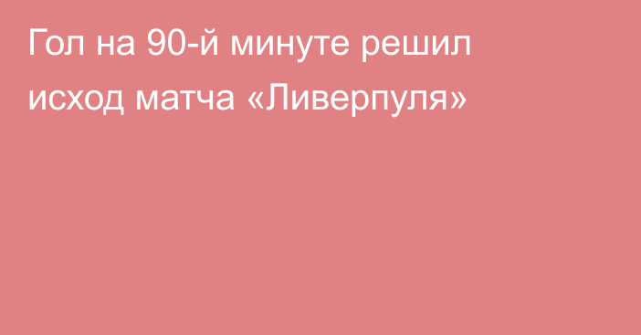 Гол на 90-й минуте решил исход матча «Ливерпуля»