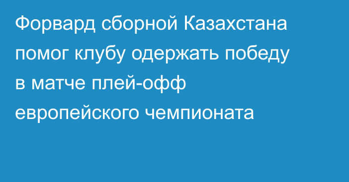 Форвард сборной Казахстана помог клубу одержать победу в матче плей-офф европейского чемпионата