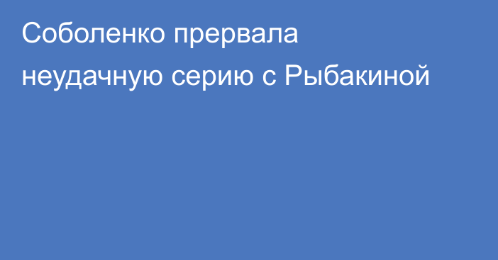 Соболенко прервала неудачную серию с Рыбакиной