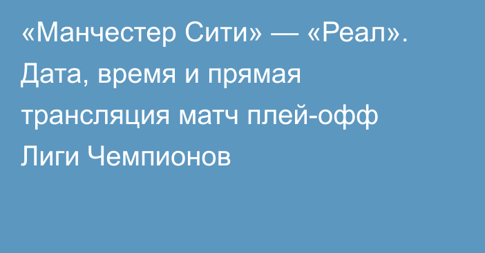 «Манчестер Сити» — «Реал». Дата, время и прямая трансляция матч плей-офф Лиги Чемпионов