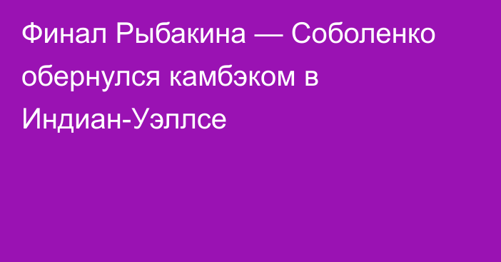 Финал Рыбакина — Соболенко обернулся камбэком в Индиан-Уэллсе