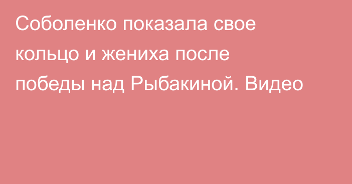 Соболенко показала свое кольцо и жениха после победы над Рыбакиной. Видео