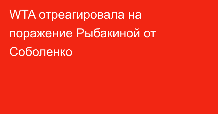 WTA отреагировала на поражение Рыбакиной от Соболенко