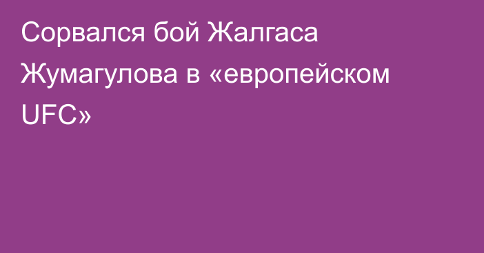 Сорвался бой Жалгаса Жумагулова в «европейском UFC»