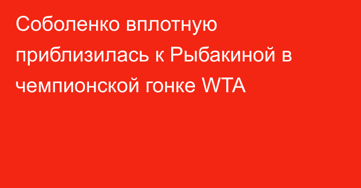 Соболенко вплотную приблизилась к Рыбакиной в чемпионской гонке WTA