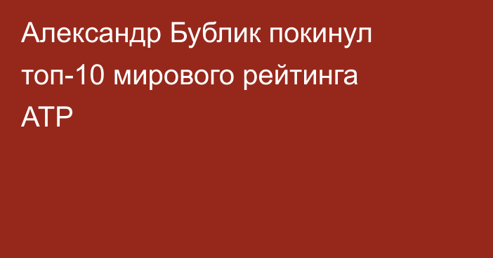 Александр Бублик покинул топ-10 мирового рейтинга ATP