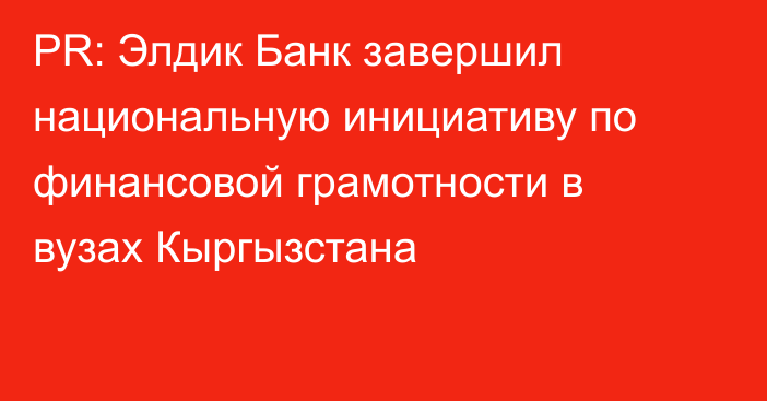 PR: Элдик Банк завершил национальную инициативу по финансовой грамотности в вузах Кыргызстана