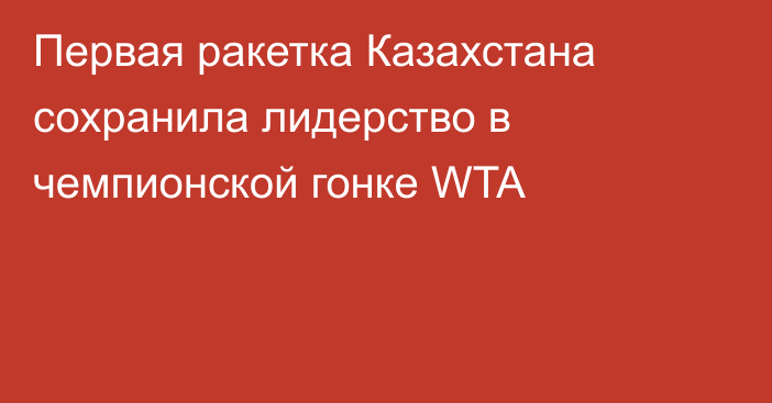 Первая ракетка Казахстана сохранила лидерство в чемпионской гонке WTA