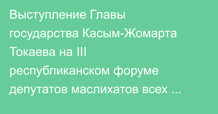 Выступление Главы государства  Касым-Жомарта Токаева на ІІІ республиканском форуме депутатов маслихатов всех уровней