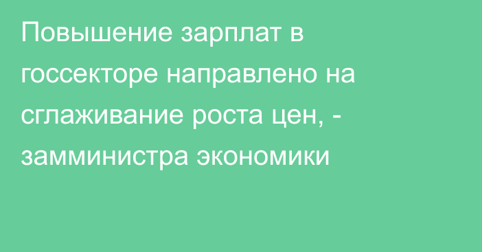 Повышение зарплат в госсекторе направлено на сглаживание роста цен, - замминистра экономики