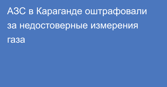 АЗС в Караганде оштрафовали за недостоверные измерения газа