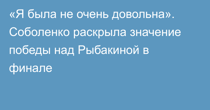 «Я была не очень довольна». Соболенко раскрыла значение победы над Рыбакиной в финале