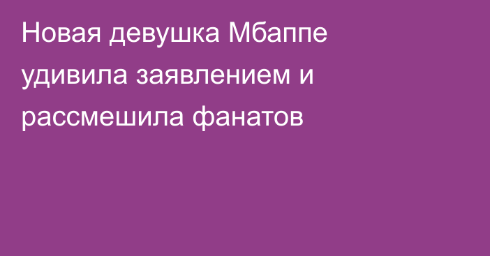 Новая девушка Мбаппе удивила заявлением и рассмешила фанатов