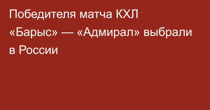 Победителя матча КХЛ «Барыс» — «Адмирал» выбрали в России