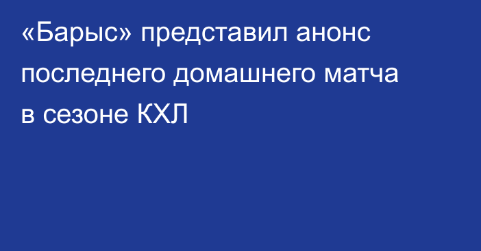 «Барыс» представил анонс последнего домашнего матча в сезоне КХЛ
