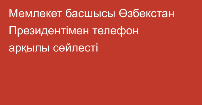 Мемлекет басшысы Өзбекстан Президентімен телефон арқылы сөйлесті