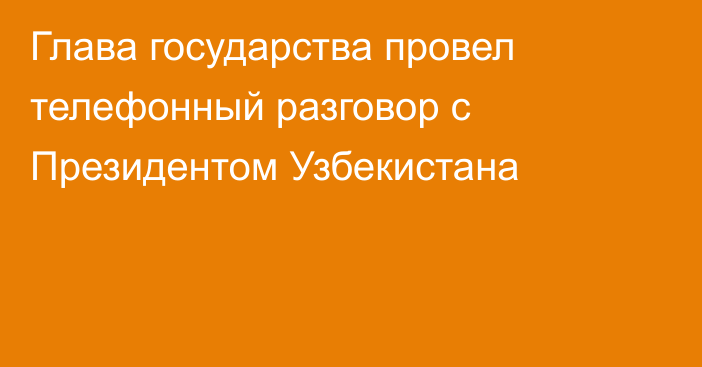 Глава государства провел телефонный разговор  с Президентом Узбекистана