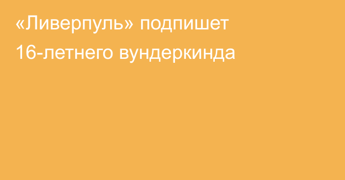 «Ливерпуль» подпишет 16-летнего вундеркинда