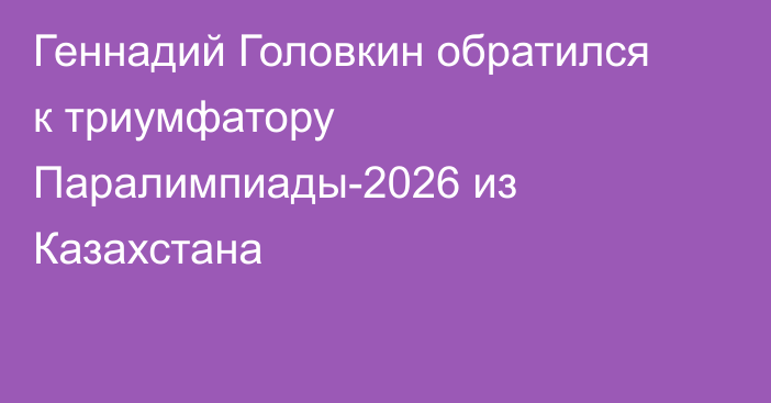 Геннадий Головкин обратился к триумфатору Паралимпиады-2026 из Казахстана