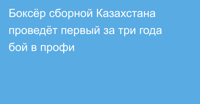 Боксёр сборной Казахстана проведёт первый за три года бой в профи