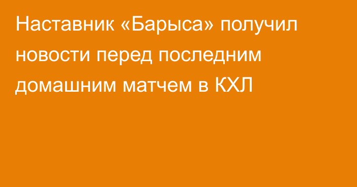 Наставник «Барыса» получил новости перед последним домашним матчем в КХЛ
