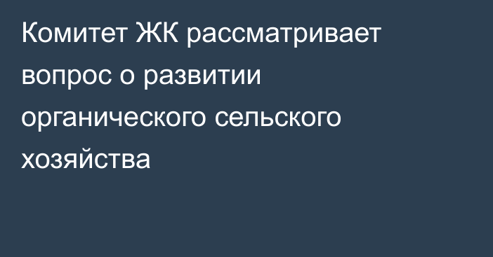 Комитет ЖК рассматривает вопрос о развитии органического сельского хозяйства