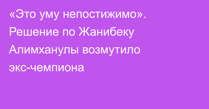 «Это уму непостижимо». Решение по Жанибеку Алимханулы возмутило экс-чемпиона