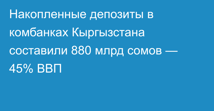 Накопленные депозиты в комбанках Кыргызстана составили 880 млрд сомов — 45% ВВП