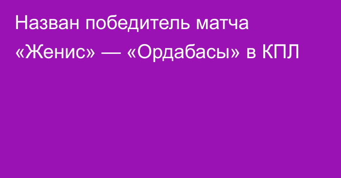 Назван победитель матча «Женис» — «Ордабасы» в КПЛ