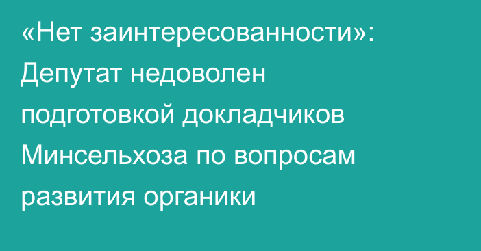 «Нет заинтересованности»: Депутат недоволен подготовкой докладчиков Минсельхоза по вопросам развития органики 