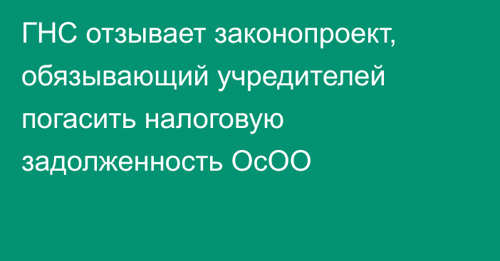 ГНС отзывает законопроект, обязывающий учредителей погасить налоговую задолженность ОсОО