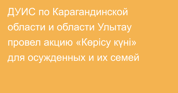 ДУИС по Карагандинской области и области Улытау провел акцию «Көрісу күні» для осужденных и их семей