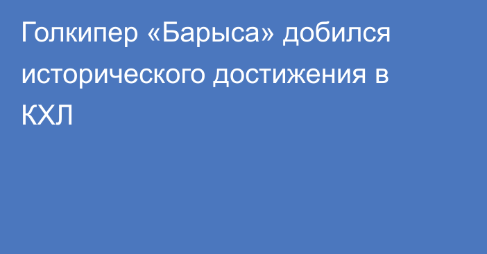 Голкипер «Барыса» добился исторического достижения в КХЛ