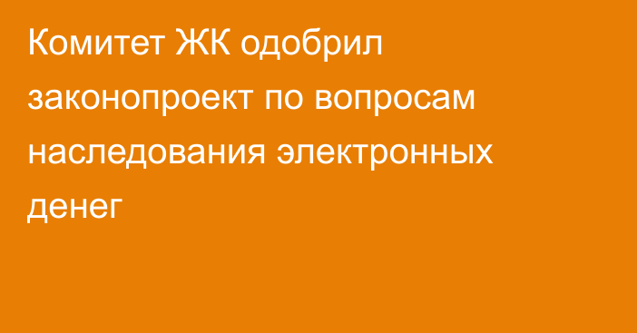 Комитет ЖК одобрил законопроект по вопросам наследования электронных денег