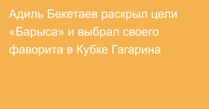 Адиль Бекетаев раскрыл цели «Барыса» и выбрал своего фаворита в Кубке Гагарина