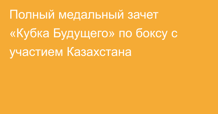 Полный медальный зачет «Кубка Будущего» по боксу с участием Казахстана
