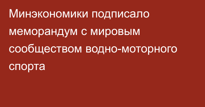 Минэкономики подписало меморандум с мировым сообществом водно-моторного спорта