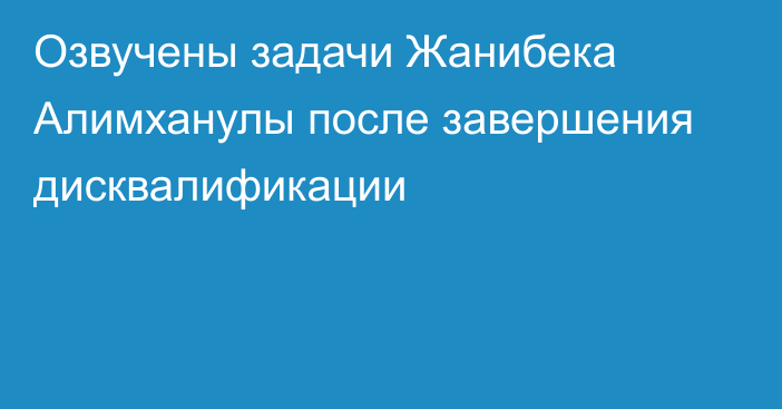 Озвучены задачи Жанибека Алимханулы после завершения дисквалификации