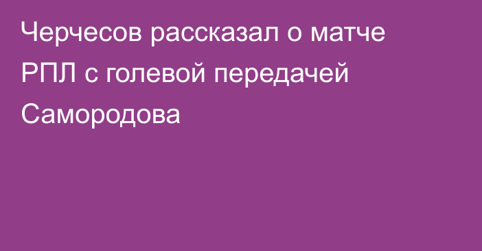 Черчесов рассказал о матче РПЛ с голевой передачей Самородова