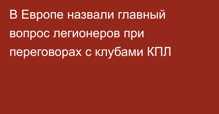 В Европе назвали главный вопрос легионеров при переговорах с клубами КПЛ