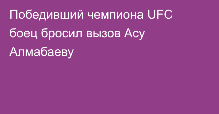 Победивший чемпиона UFC боец бросил вызов Асу Алмабаеву