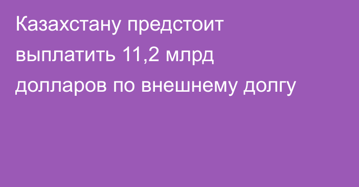 Казахстану предстоит выплатить 11,2 млрд долларов по внешнему долгу