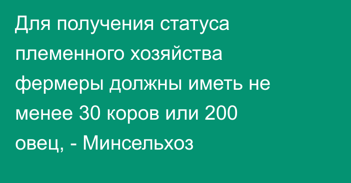 Для получения статуса племенного хозяйства фермеры должны иметь не менее 30 коров или 200 овец, - Минсельхоз