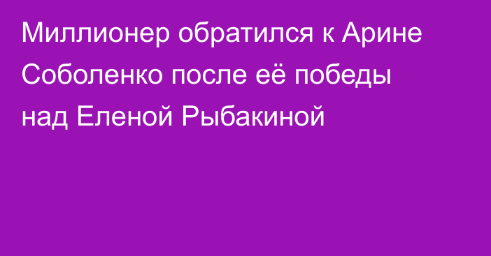 Миллионер обратился к Арине Соболенко после её победы над Еленой Рыбакиной