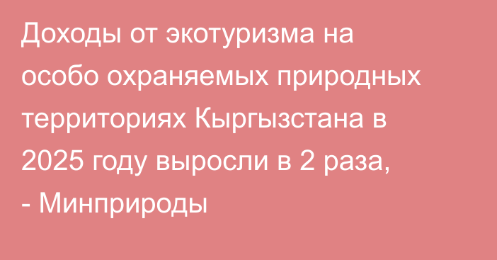 Доходы от экотуризма на особо охраняемых природных территориях Кыргызстана в 2025 году выросли в 2 раза, - Минприроды