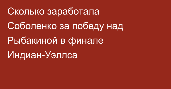Сколько заработала Соболенко за победу над Рыбакиной в финале Индиан-Уэллса