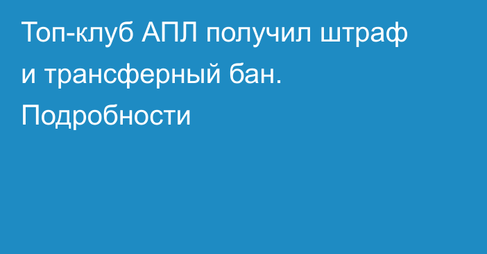 Топ-клуб АПЛ получил штраф и трансферный бан. Подробности