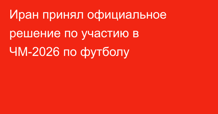Иран принял официальное решение по участию в ЧМ-2026 по футболу