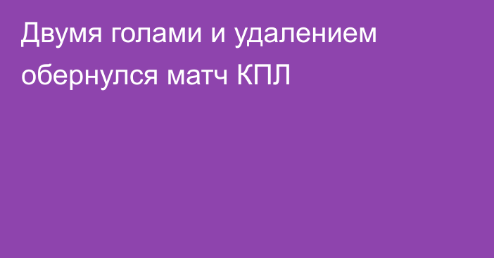 Двумя голами и удалением обернулся матч КПЛ