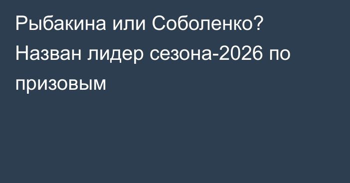 Рыбакина или Соболенко? Назван лидер сезона-2026 по призовым
